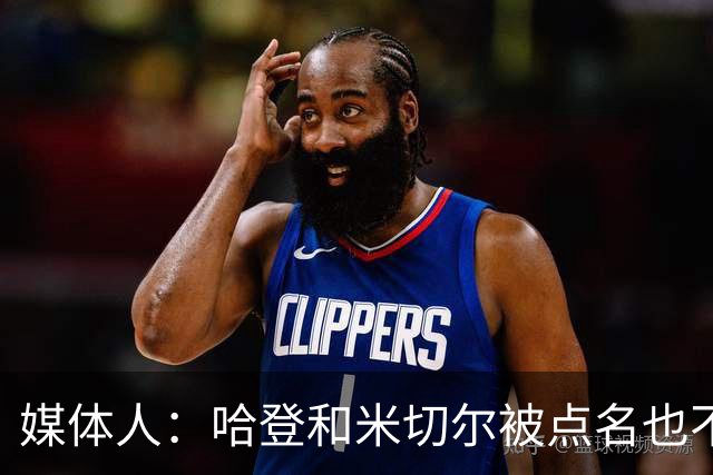 媒体人：哈登&米切尔被点名也不能换下 因此沃特森&泰森很重要